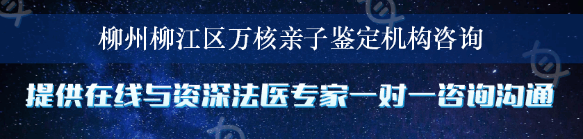 柳州柳江区万核亲子鉴定机构咨询